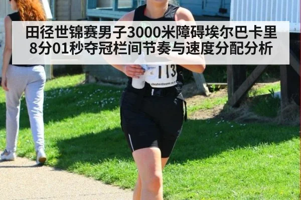 田径世锦赛男子3000米障碍埃尔巴卡里8分01秒夺冠栏间节奏与速度分配分析（jiuyouhui）