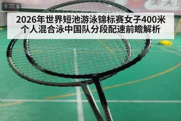 2026年世界短池游泳锦标赛女子400米个人混合泳中国队分段配速前瞻解析 - jiuyouhui