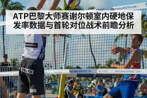 ATP巴黎大师赛谢尔顿室内硬地保发率数据与首轮对位战术前瞻分析